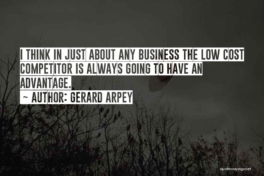 Gerard Arpey Quotes: I Think In Just About Any Business The Low Cost Competitor Is Always Going To Have An Advantage.
