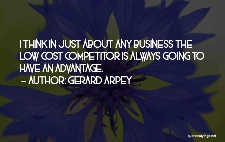 Gerard Arpey Quotes: I Think In Just About Any Business The Low Cost Competitor Is Always Going To Have An Advantage.