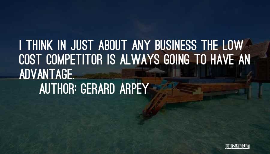 Gerard Arpey Quotes: I Think In Just About Any Business The Low Cost Competitor Is Always Going To Have An Advantage.