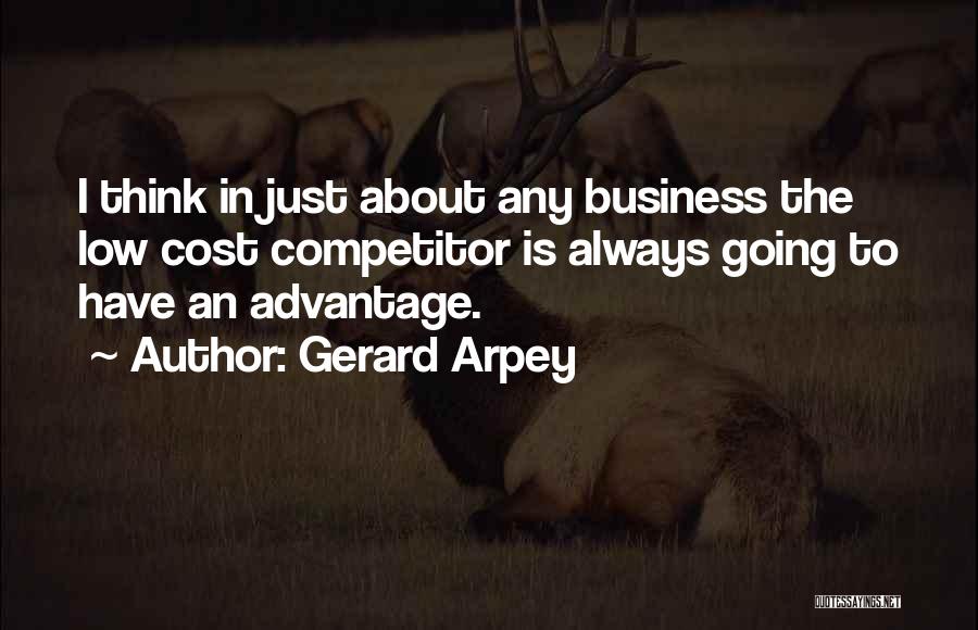 Gerard Arpey Quotes: I Think In Just About Any Business The Low Cost Competitor Is Always Going To Have An Advantage.