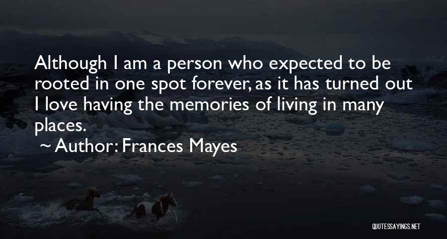 Frances Mayes Quotes: Although I Am A Person Who Expected To Be Rooted In One Spot Forever, As It Has Turned Out I