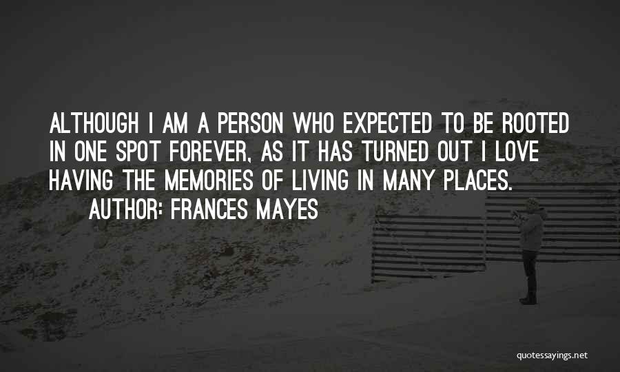 Frances Mayes Quotes: Although I Am A Person Who Expected To Be Rooted In One Spot Forever, As It Has Turned Out I