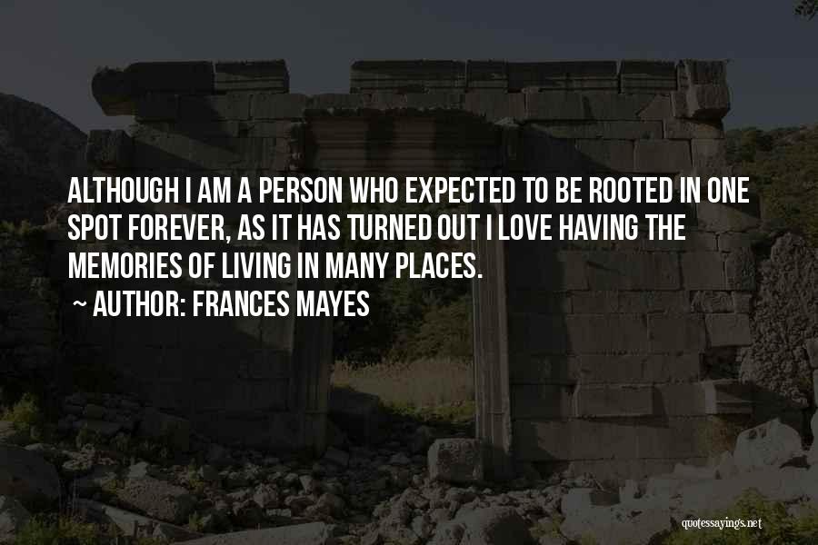 Frances Mayes Quotes: Although I Am A Person Who Expected To Be Rooted In One Spot Forever, As It Has Turned Out I