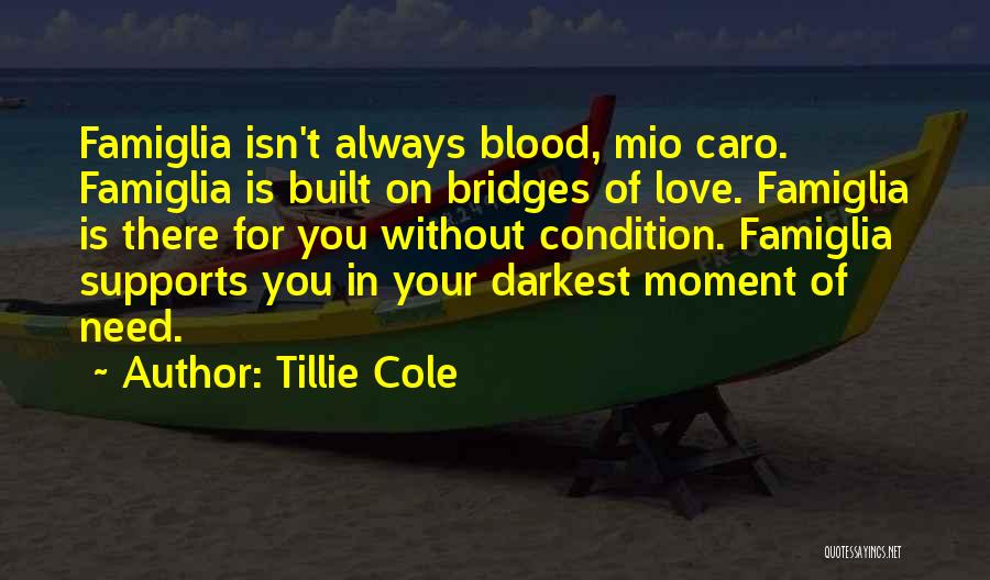 Tillie Cole Quotes: Famiglia Isn't Always Blood, Mio Caro. Famiglia Is Built On Bridges Of Love. Famiglia Is There For You Without Condition.