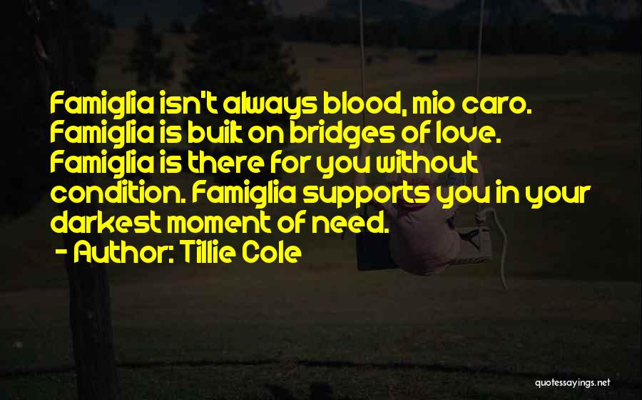 Tillie Cole Quotes: Famiglia Isn't Always Blood, Mio Caro. Famiglia Is Built On Bridges Of Love. Famiglia Is There For You Without Condition.