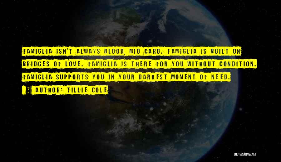 Tillie Cole Quotes: Famiglia Isn't Always Blood, Mio Caro. Famiglia Is Built On Bridges Of Love. Famiglia Is There For You Without Condition.