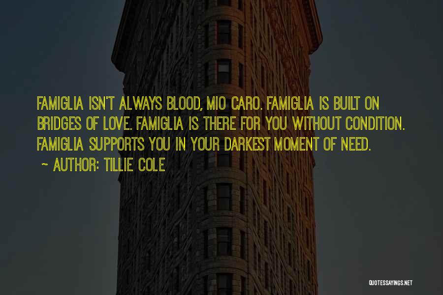 Tillie Cole Quotes: Famiglia Isn't Always Blood, Mio Caro. Famiglia Is Built On Bridges Of Love. Famiglia Is There For You Without Condition.