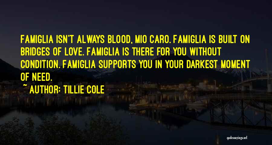 Tillie Cole Quotes: Famiglia Isn't Always Blood, Mio Caro. Famiglia Is Built On Bridges Of Love. Famiglia Is There For You Without Condition.
