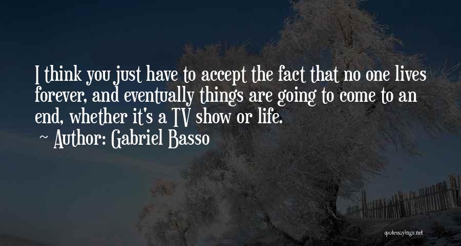 Gabriel Basso Quotes: I Think You Just Have To Accept The Fact That No One Lives Forever, And Eventually Things Are Going To