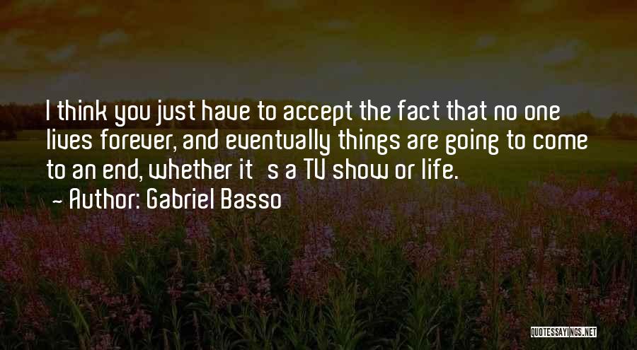 Gabriel Basso Quotes: I Think You Just Have To Accept The Fact That No One Lives Forever, And Eventually Things Are Going To
