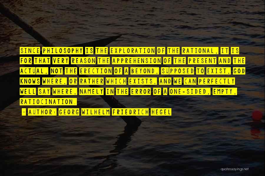 Georg Wilhelm Friedrich Hegel Quotes: Since Philosophy Is The Exploration Of The Rational, It Is For That Very Reason The Apprehension Of The Present And