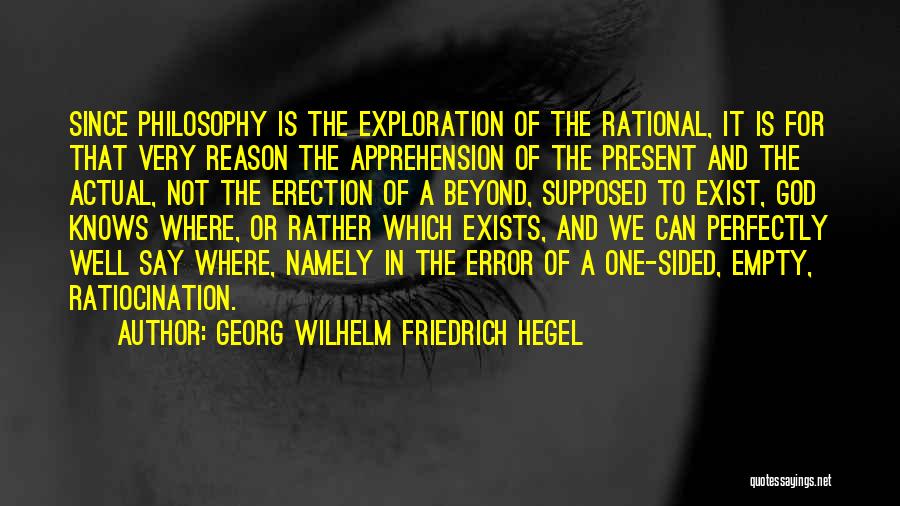 Georg Wilhelm Friedrich Hegel Quotes: Since Philosophy Is The Exploration Of The Rational, It Is For That Very Reason The Apprehension Of The Present And