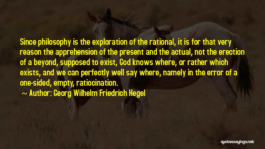 Georg Wilhelm Friedrich Hegel Quotes: Since Philosophy Is The Exploration Of The Rational, It Is For That Very Reason The Apprehension Of The Present And