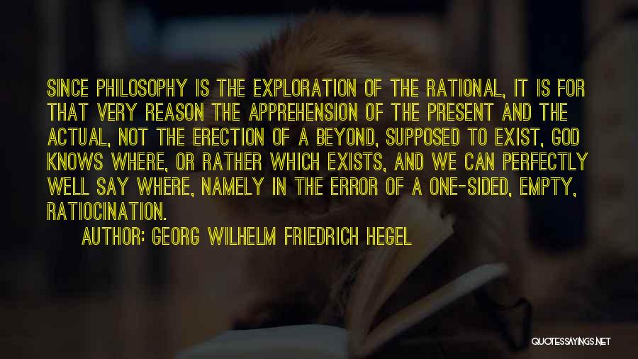 Georg Wilhelm Friedrich Hegel Quotes: Since Philosophy Is The Exploration Of The Rational, It Is For That Very Reason The Apprehension Of The Present And