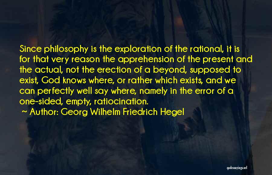Georg Wilhelm Friedrich Hegel Quotes: Since Philosophy Is The Exploration Of The Rational, It Is For That Very Reason The Apprehension Of The Present And