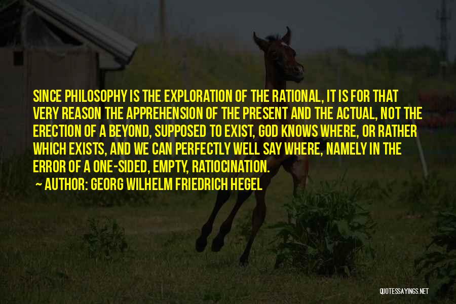 Georg Wilhelm Friedrich Hegel Quotes: Since Philosophy Is The Exploration Of The Rational, It Is For That Very Reason The Apprehension Of The Present And