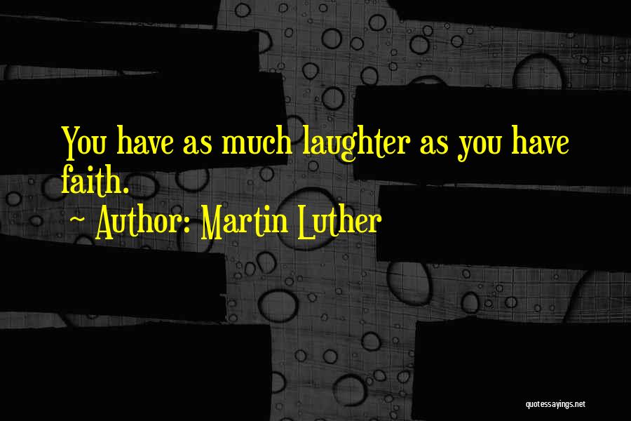 Martin Luther Quotes: You Have As Much Laughter As You Have Faith.