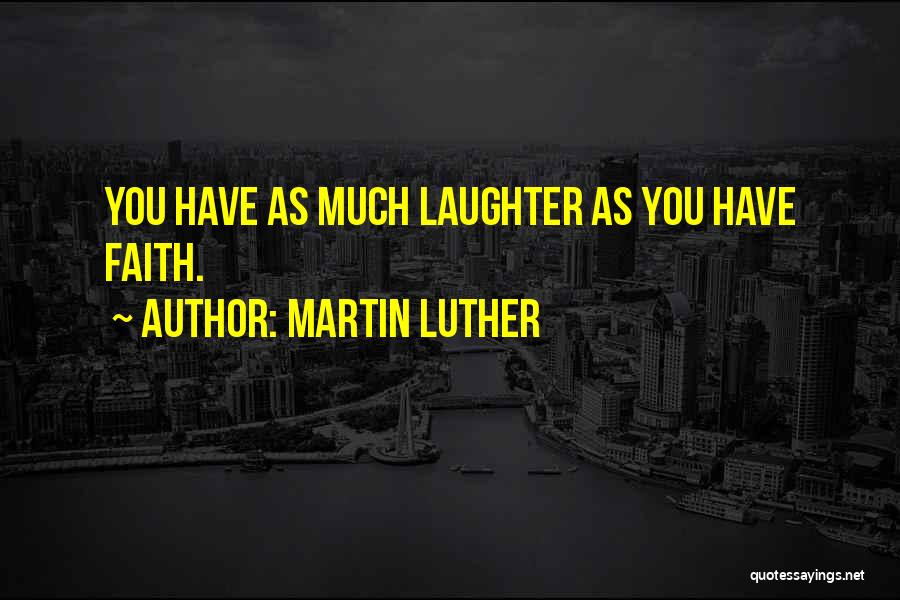 Martin Luther Quotes: You Have As Much Laughter As You Have Faith.
