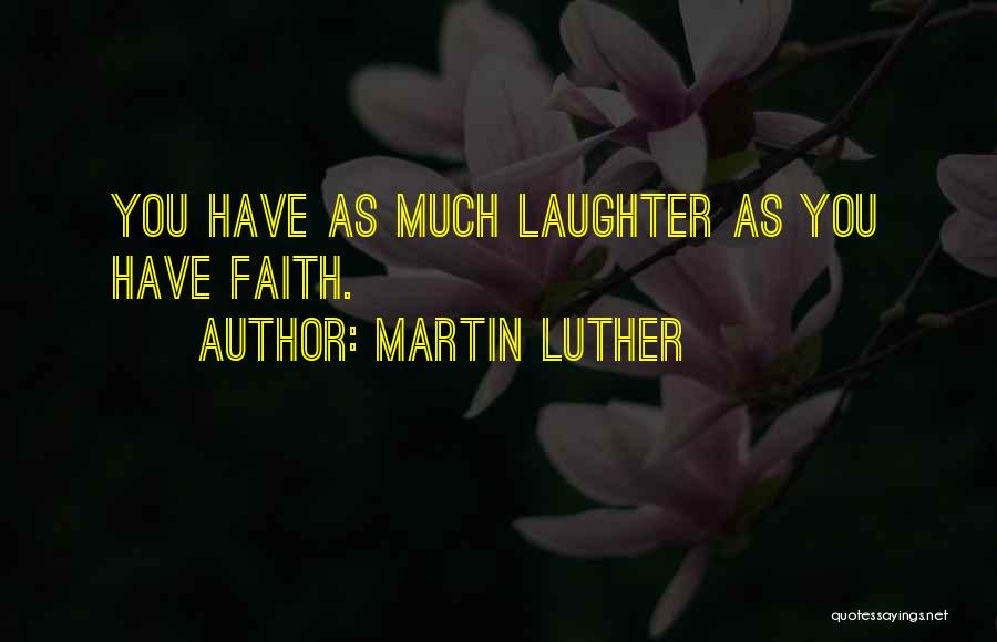Martin Luther Quotes: You Have As Much Laughter As You Have Faith.