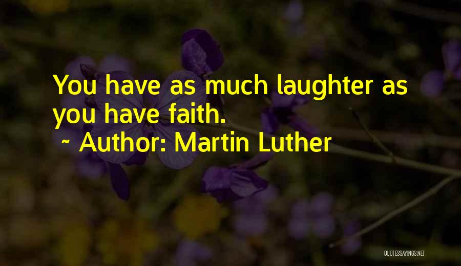 Martin Luther Quotes: You Have As Much Laughter As You Have Faith.