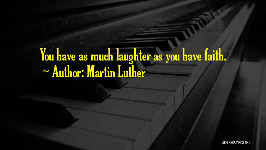 Martin Luther Quotes: You Have As Much Laughter As You Have Faith.