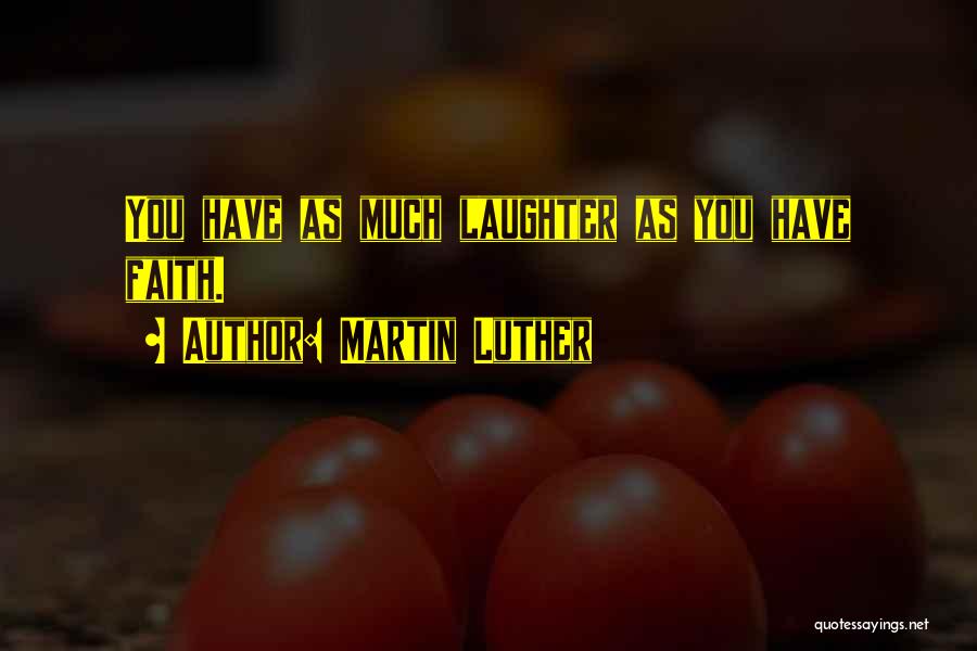 Martin Luther Quotes: You Have As Much Laughter As You Have Faith.