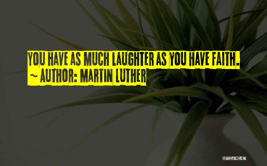 Martin Luther Quotes: You Have As Much Laughter As You Have Faith.