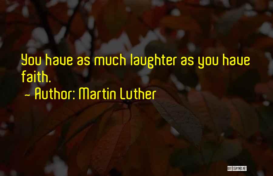 Martin Luther Quotes: You Have As Much Laughter As You Have Faith.