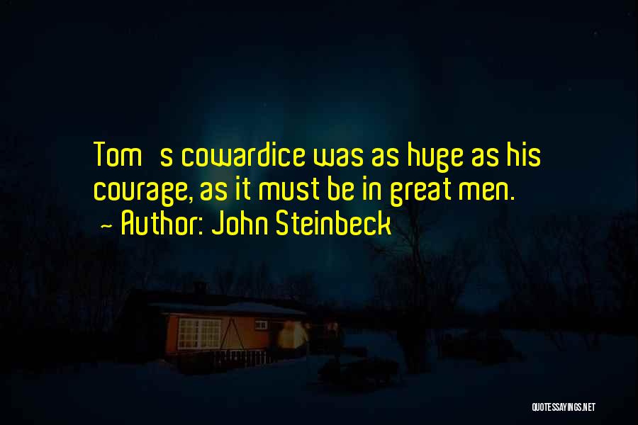 John Steinbeck Quotes: Tom's Cowardice Was As Huge As His Courage, As It Must Be In Great Men.