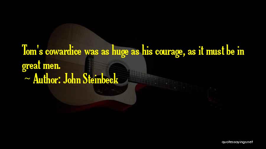 John Steinbeck Quotes: Tom's Cowardice Was As Huge As His Courage, As It Must Be In Great Men.