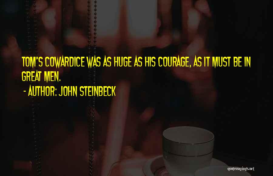 John Steinbeck Quotes: Tom's Cowardice Was As Huge As His Courage, As It Must Be In Great Men.