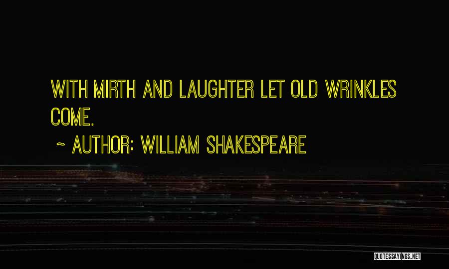 William Shakespeare Quotes: With Mirth And Laughter Let Old Wrinkles Come.
