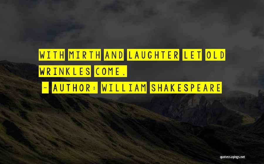William Shakespeare Quotes: With Mirth And Laughter Let Old Wrinkles Come.
