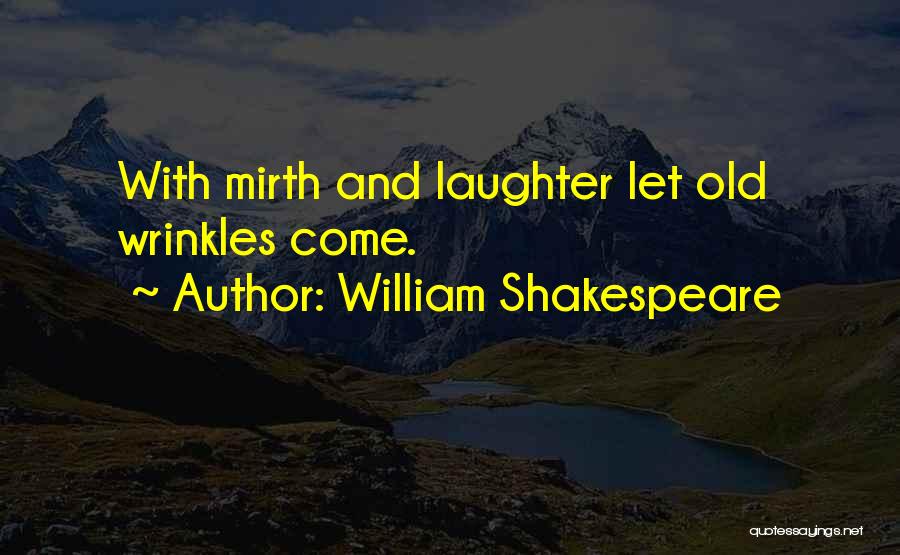 William Shakespeare Quotes: With Mirth And Laughter Let Old Wrinkles Come.