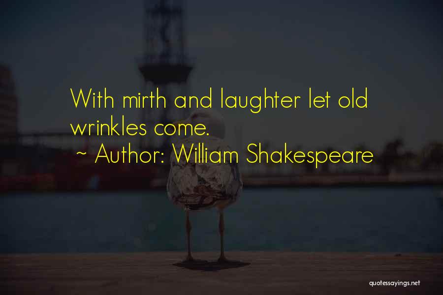 William Shakespeare Quotes: With Mirth And Laughter Let Old Wrinkles Come.