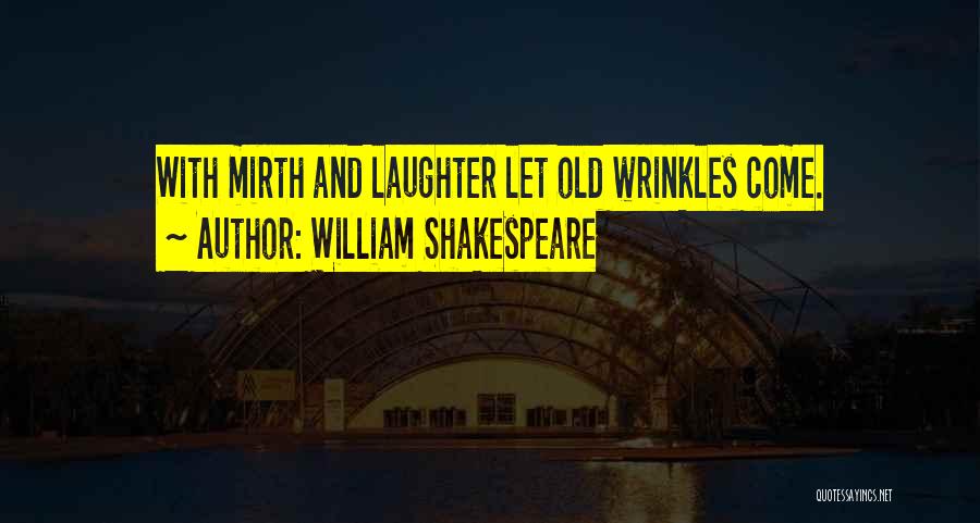 William Shakespeare Quotes: With Mirth And Laughter Let Old Wrinkles Come.
