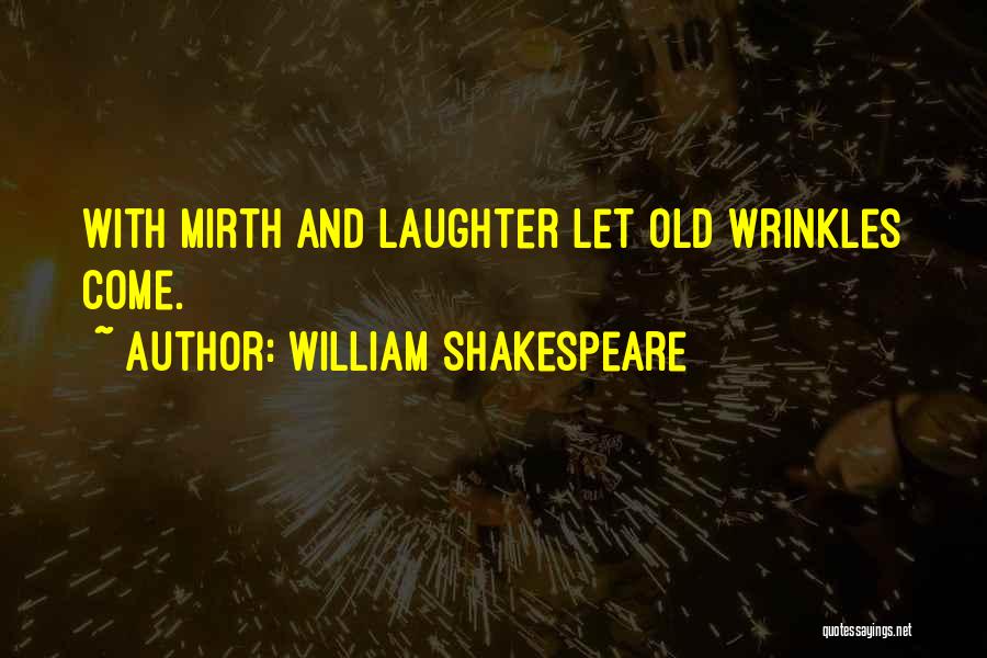 William Shakespeare Quotes: With Mirth And Laughter Let Old Wrinkles Come.
