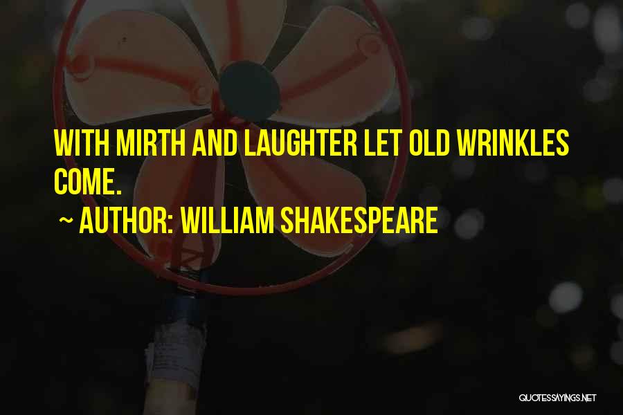 William Shakespeare Quotes: With Mirth And Laughter Let Old Wrinkles Come.