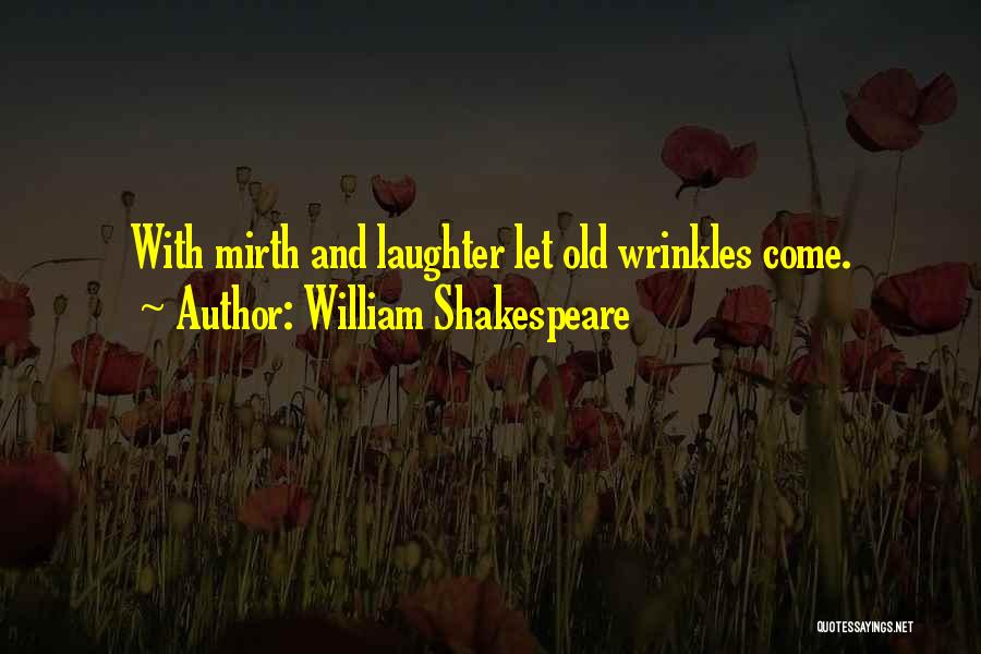 William Shakespeare Quotes: With Mirth And Laughter Let Old Wrinkles Come.