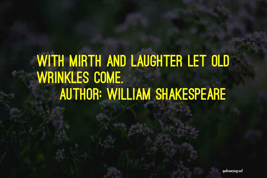 William Shakespeare Quotes: With Mirth And Laughter Let Old Wrinkles Come.