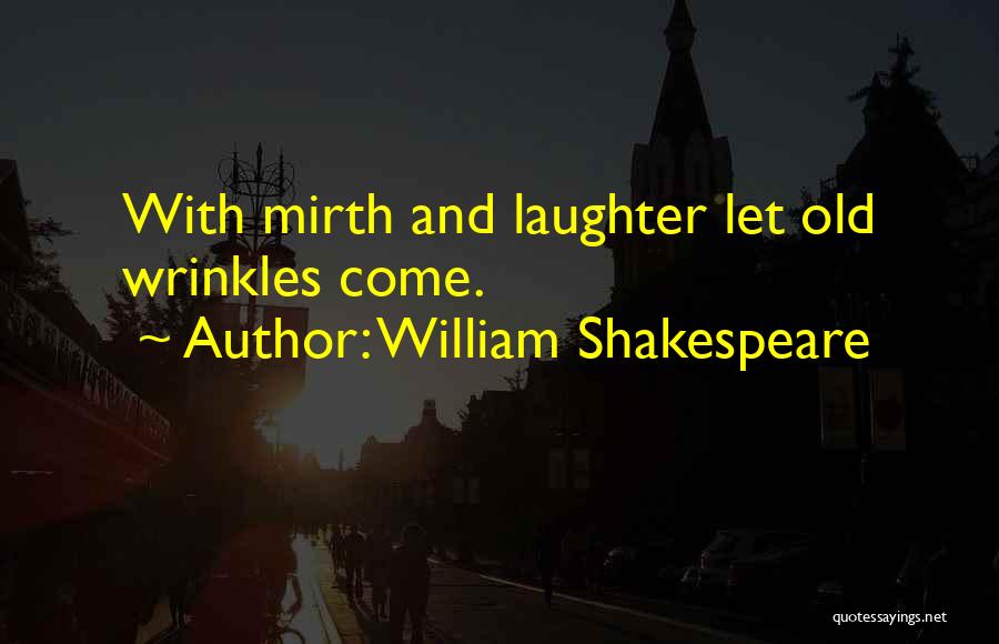 William Shakespeare Quotes: With Mirth And Laughter Let Old Wrinkles Come.