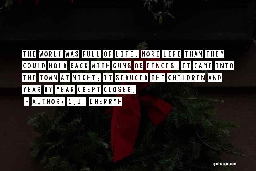 C.J. Cherryh Quotes: The World Was Full Of Life, More Life Than They Could Hold Back With Guns Or Fences; It Came Into