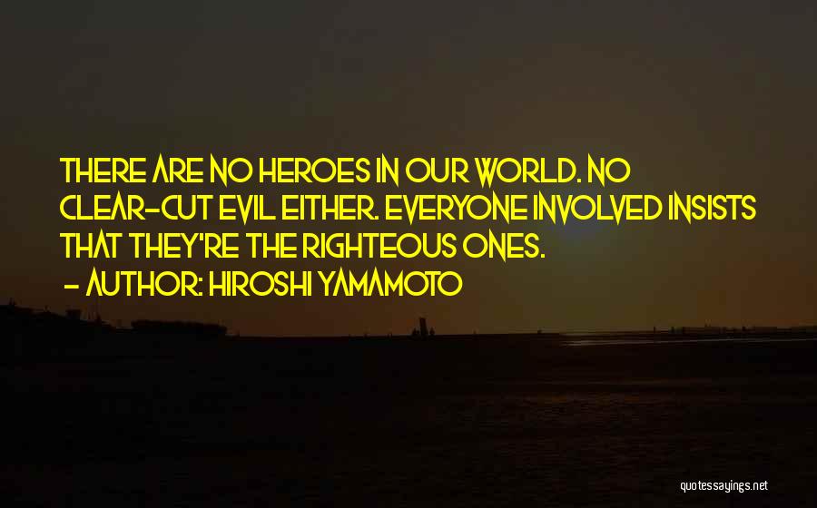 Hiroshi Yamamoto Quotes: There Are No Heroes In Our World. No Clear-cut Evil Either. Everyone Involved Insists That They're The Righteous Ones.