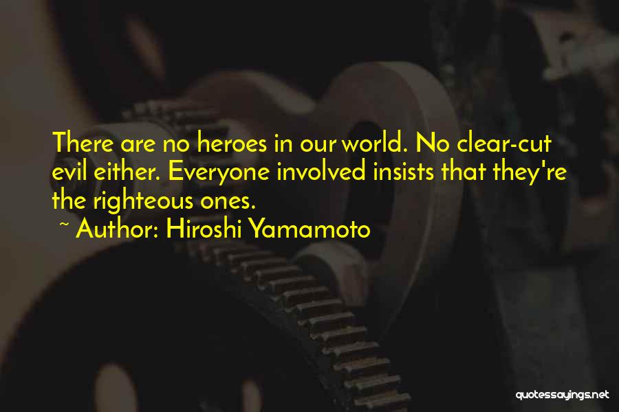 Hiroshi Yamamoto Quotes: There Are No Heroes In Our World. No Clear-cut Evil Either. Everyone Involved Insists That They're The Righteous Ones.