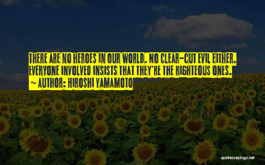 Hiroshi Yamamoto Quotes: There Are No Heroes In Our World. No Clear-cut Evil Either. Everyone Involved Insists That They're The Righteous Ones.