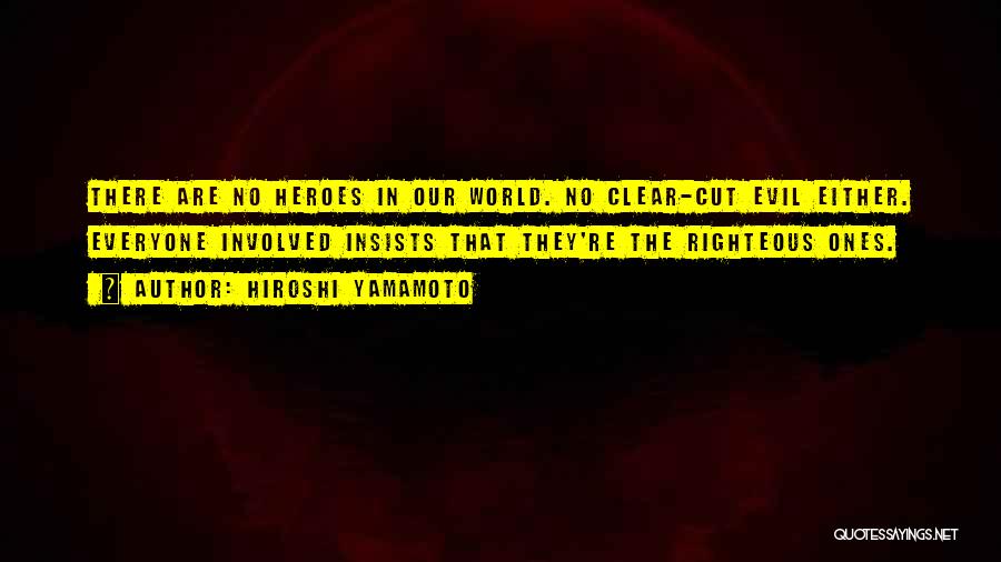 Hiroshi Yamamoto Quotes: There Are No Heroes In Our World. No Clear-cut Evil Either. Everyone Involved Insists That They're The Righteous Ones.