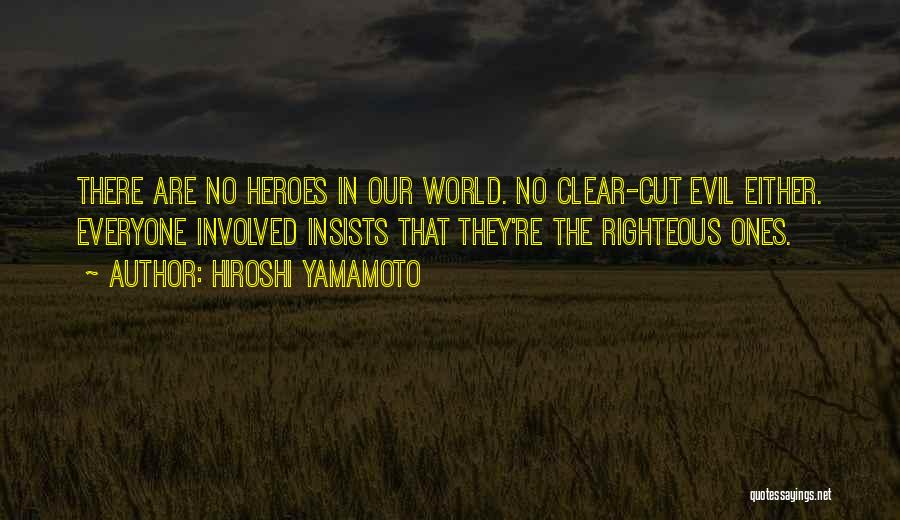 Hiroshi Yamamoto Quotes: There Are No Heroes In Our World. No Clear-cut Evil Either. Everyone Involved Insists That They're The Righteous Ones.