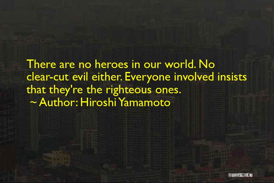 Hiroshi Yamamoto Quotes: There Are No Heroes In Our World. No Clear-cut Evil Either. Everyone Involved Insists That They're The Righteous Ones.