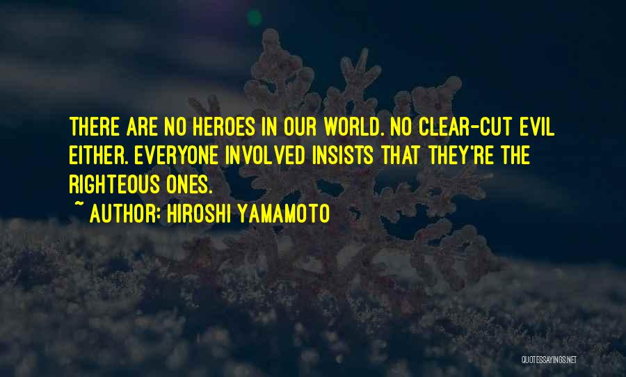 Hiroshi Yamamoto Quotes: There Are No Heroes In Our World. No Clear-cut Evil Either. Everyone Involved Insists That They're The Righteous Ones.