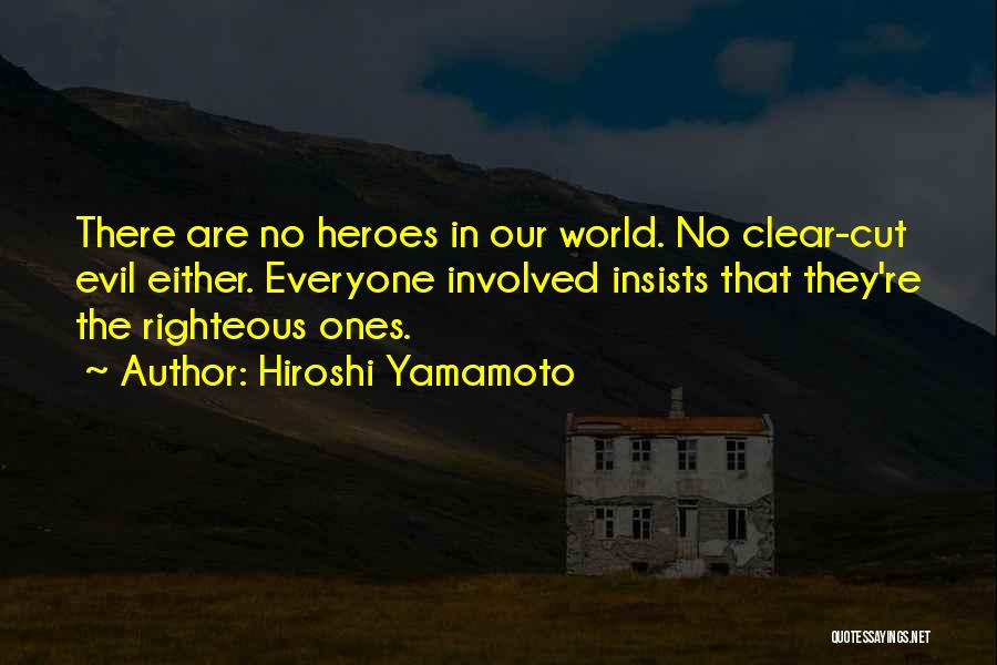 Hiroshi Yamamoto Quotes: There Are No Heroes In Our World. No Clear-cut Evil Either. Everyone Involved Insists That They're The Righteous Ones.